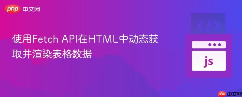 使用Fetch API在HTML中动态获取并渲染表格数据