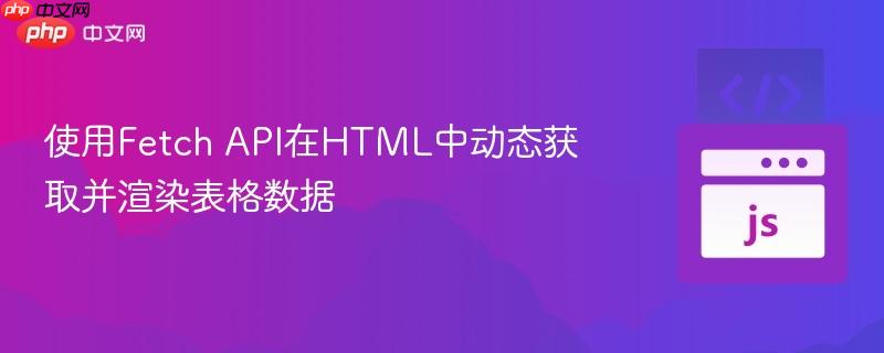 使用fetch api在html中動態(tài)獲取并渲染表格數(shù)據(jù)