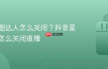 抖音星图达人怎么关闭?抖音星图达人怎么关闭直播