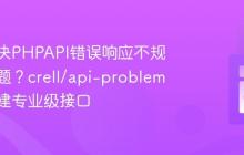 如何解决PHPAPI错误响应不规范的问题?crell/api-problem助你构建专业级接口