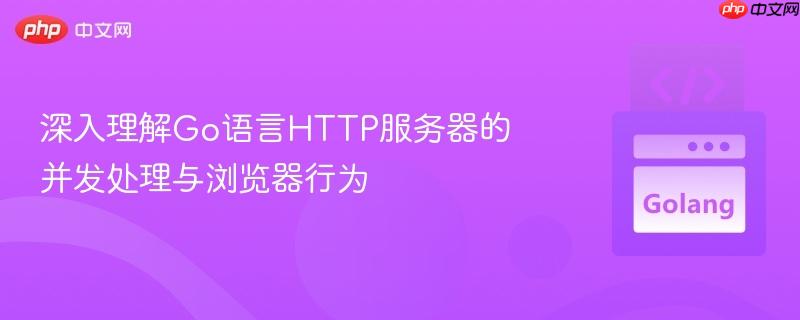 深入理解go语言http服务器的并发处理与浏览器行为