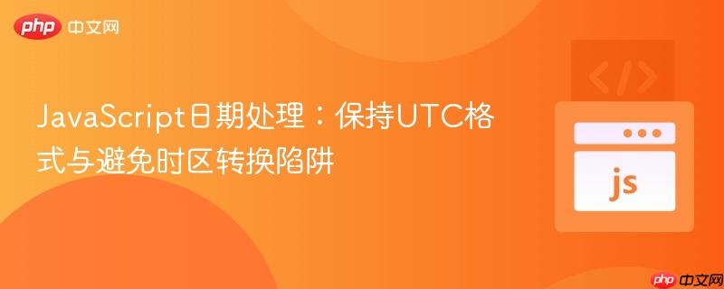 JavaScript日期處理：保持UTC格式與避免時(shí)區(qū)轉(zhuǎn)換陷阱
