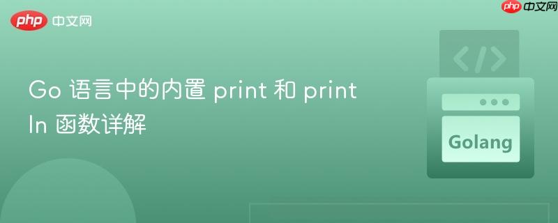Go 语言中的内置 print 和 println 函数详解