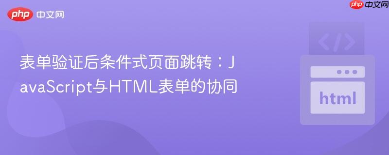 表单验证后条件式页面跳转：JavaScript与HTML表单的协同