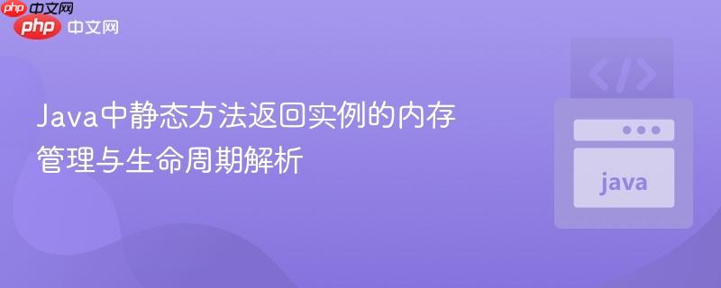 Java中静态方法返回实例的内存管理与生命周期解析
