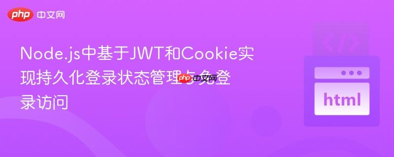 Node.js中基于JWT和Cookie实现持久化登录状态管理与免登录访问