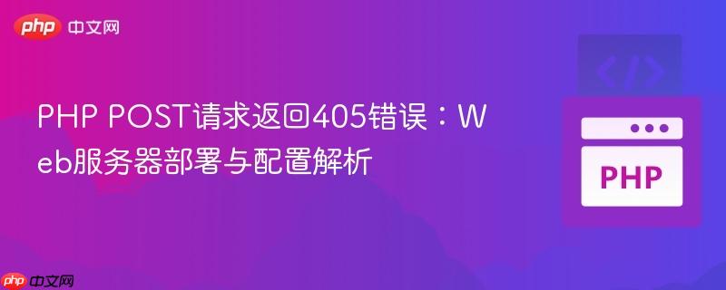 PHP POST请求返回405错误：Web服务器部署与配置解析
