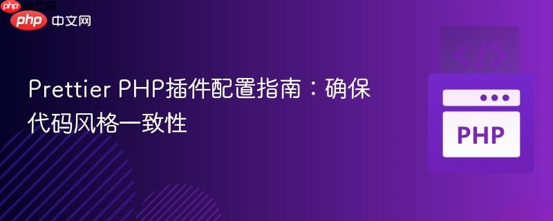 Prettier PHP插件配置指南：确保代码风格一致性