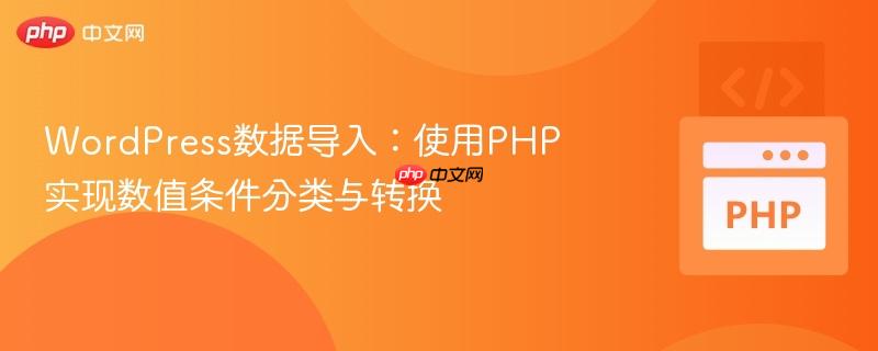 WordPress数据导入：使用PHP实现数值条件分类与转换