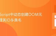 在JavaScript中动态创建DOM元素并管理其ID与类名