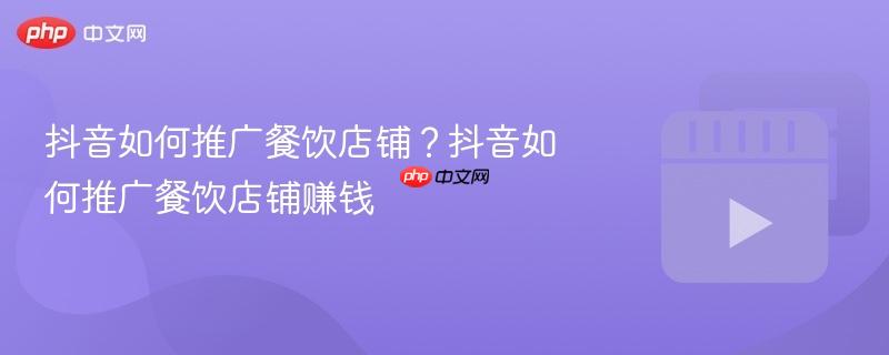抖音如何推广餐饮店铺？抖音如何推广餐饮店铺赚钱
