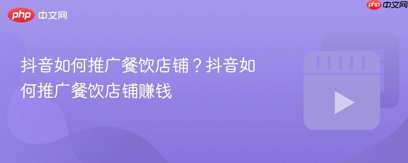 抖音如何推广餐饮店铺？抖音如何推广餐饮店铺赚钱