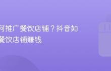 抖音如何推广餐饮店铺?抖音如何推广餐饮店铺赚钱
