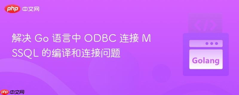 解決 Go 語言中 ODBC 連接 MSSQL 的編譯和連接問題