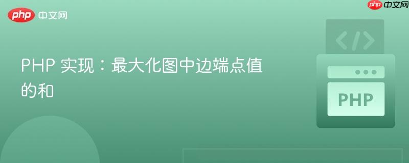 php 实现：最大化图中边端点值的和