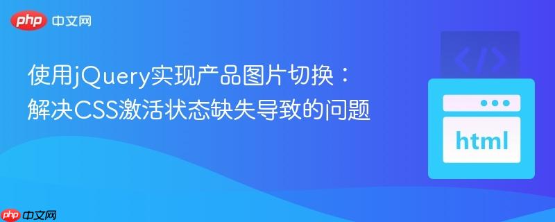 使用jQuery实现产品图片切换：解决CSS激活状态缺失导致的问题