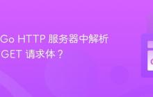 如何在 Go HTTP 服务器中解析 HTTP GET 请求体？