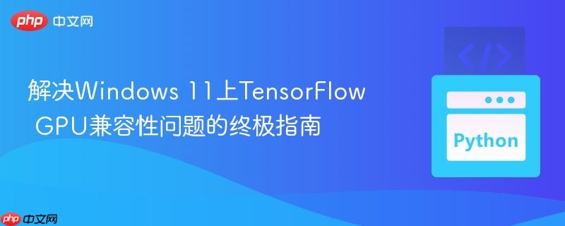 解決Windows 11上TensorFlow GPU兼容性問題的終極指南