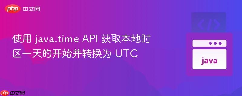 使用 java.time API 获取本地时区一天的开始并转换为 UTC