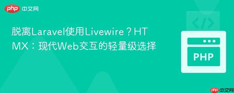 脱离Laravel使用Livewire？HTMX：现代Web交互的轻量级选择
