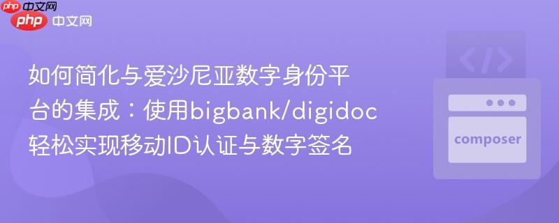 如何简化与爱沙尼亚数字身份平台的集成：使用bigbank/digidoc轻松实现移动ID认证与数字签名