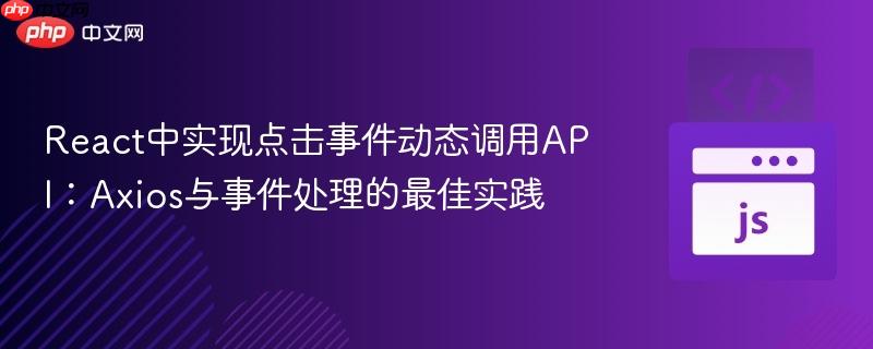 React中实现点击事件动态调用API:Axios与事件处理的最佳实践