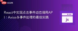 React中实现点击事件动态调用API：Axios与事件处理的最佳实践