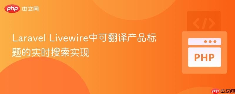 Laravel Livewire中可翻译产品标题的实时搜索实现