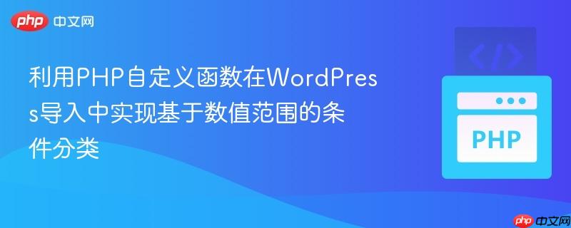 利用PHP自定义函数在WordPress导入中实现基于数值范围的条件分类