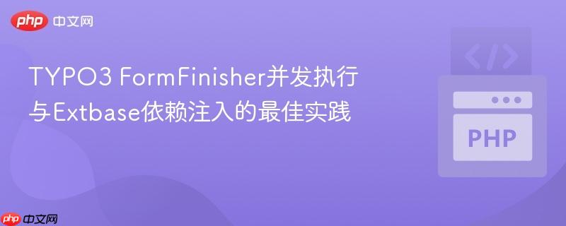 TYPO3 FormFinisher并發(fā)執(zhí)行與Extbase依賴注入的最佳實(shí)踐