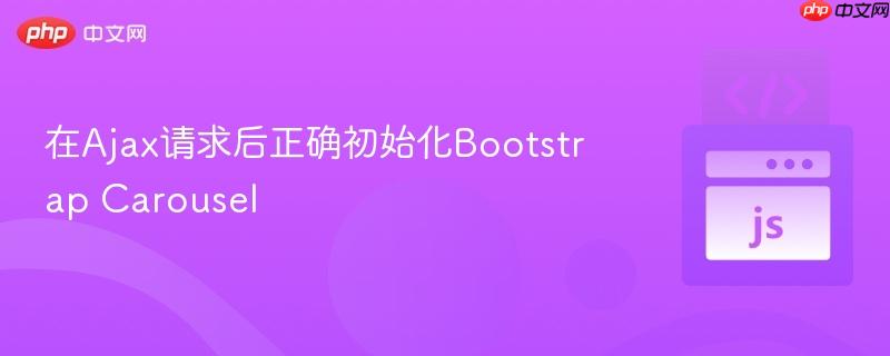在Ajax请求后正确初始化Bootstrap Carousel
