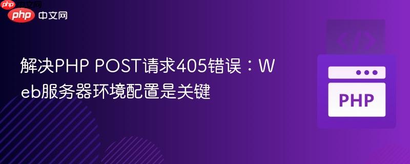 解決PHP POST請求405錯誤：Web服務(wù)器環(huán)境配置是關(guān)鍵