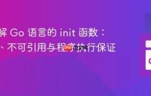深入理解 Go 语言的 init 函数：多实例、不可引用与程序执行保证