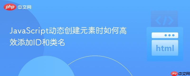 JavaScript动态创建元素时如何高效添加ID和类名
