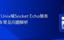 Go语言Unix域Socket Echo服务器实现与常见问题解析