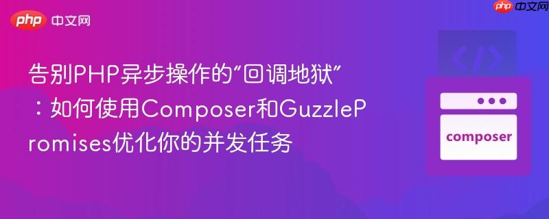 告别PHP异步操作的“回调地狱”:如何使用Composer和GuzzlePromises优化你的并发任务