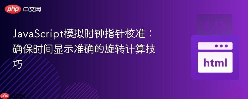 JavaScript模拟时钟指针校准:确保时间显示准确的旋转计算技巧
