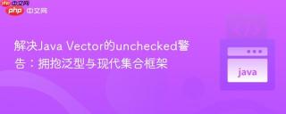 解决Java Vector的unchecked警告：拥抱泛型与现代集合框架