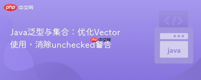 Java泛型与集合：优化Vector使用，消除unchecked警告
