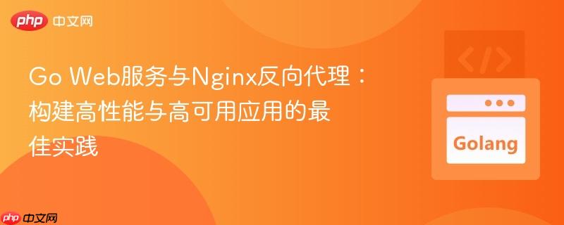Go Web服務(wù)與Nginx反向代理：構(gòu)建高性能與高可用應(yīng)用的最佳實(shí)踐