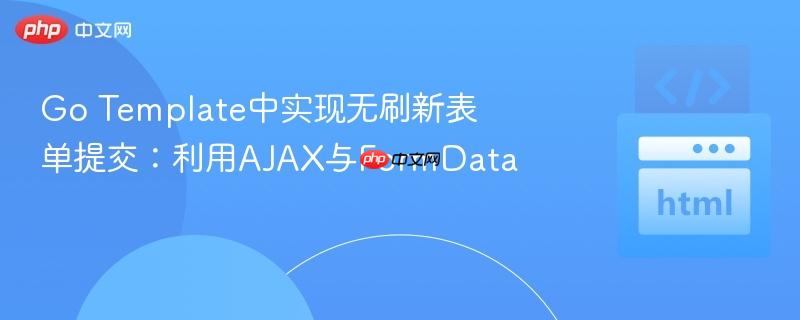 Go Template中实现无刷新表单提交：利用AJAX与FormData