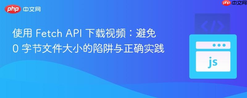 使用 Fetch API 下載視頻：避免 0 字節(jié)文件大小的陷阱與正確實(shí)踐
