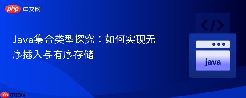 Java集合类型探究:如何实现无序插入与有序存储