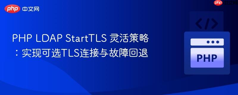 PHP LDAP StartTLS 灵活策略：实现可选TLS连接与故障回退