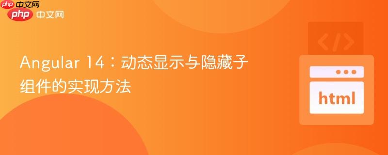 Angular 14:动态显示与隐藏子组件的实现方法