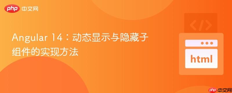 angular 14:动态显示与隐藏子组件的实现方法