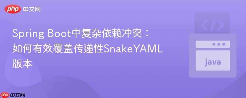 Spring Boot中复杂依赖冲突:如何有效覆盖传递性SnakeYAML版本