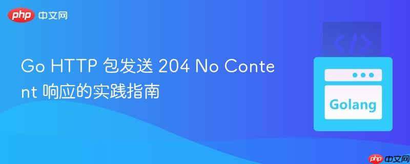 Go HTTP 包发送 204 No Content 响应的实践指南