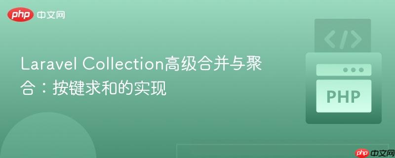 Laravel Collection高级合并与聚合:按键求和的实现