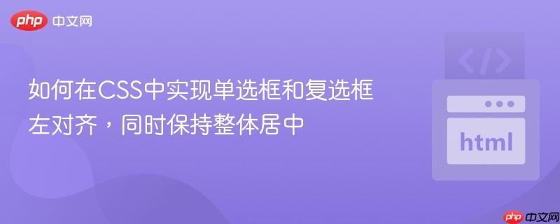 如何在CSS中實(shí)現(xiàn)單選框和復(fù)選框左對(duì)齊，同時(shí)保持整體居中